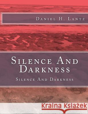 Silence And Darkness: Silence And Darkness Lantz, Daniel H. 9781493586981 Createspace