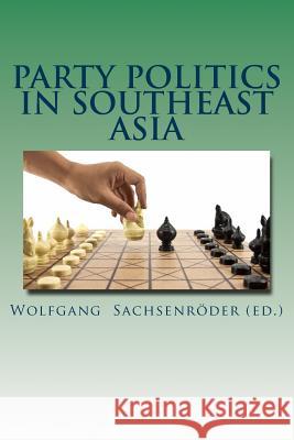 Party Politics in Southeast Asia: Organization - Money - Influence Wolfgang Sachsenroede 9781493587148 Createspace