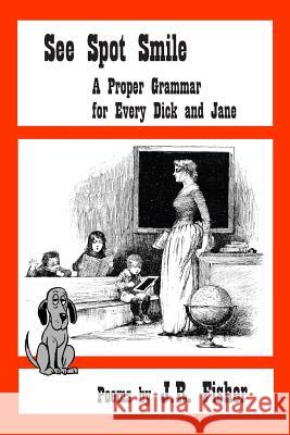 See Spot Smile: A Proper Grammar for Every Dick and Jane J. R. Fisher 9781493588534 Createspace