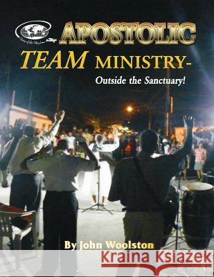 Apostolic Team Ministry - Outside the Sanctuary John Woolston 9781493589036 Createspace