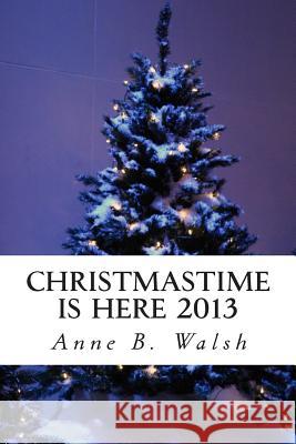 Christmastime Is Here 2013 Anne B. Walsh 9781493594207