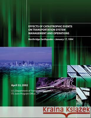 Effects of Catastrophic Events on Transportation System Management and Operations: Northridge Earthquake January 17, 1994 U. S. Department of Transportation 9781493595013 Createspace