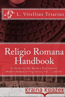 Religio Romana Handbook: A Guide for the Modern Practitioner L. Vitellius Triarius 9781493595990 Createspace