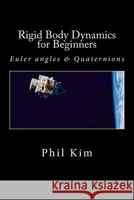 Rigid Body Dynamics For Beginners: Euler angles & Quaternions Kim, Phil 9781493598205