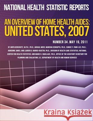 An Overview of Home Health Aides: United States, 2007 National Health Statistics Report 9781493599424 Createspace