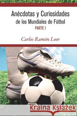 Anécdotas y curiosidades de los mundiales de Fútbol Loor, Carlos Ramon 9781493600373 Createspace