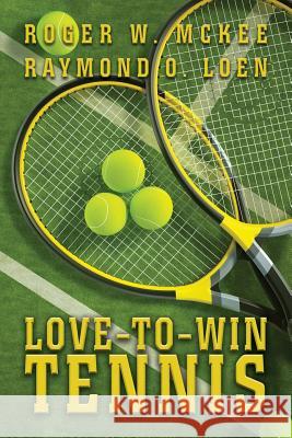 Love-To-Win Tennis: Win More and Lose Less Roger W. McKee Raymond O. Loen 9781493600632 Createspace