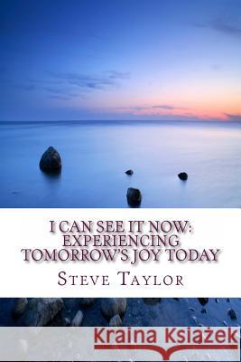 I Can See It Now: Experiencing Tomorrow's JOY Today Taylor, Steve 9781493601585