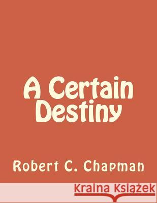 A Certain Destiny Bob Chapman 9781493603947 Createspace