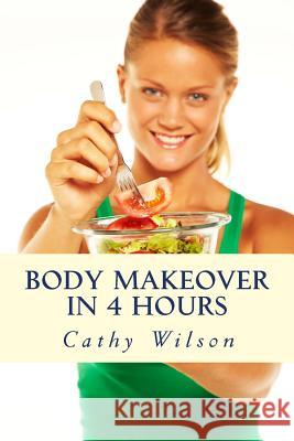 Body Makeover in 4 Hours: How to Get Bigger, Leaner, & Stay Healthier Longer Cathy Wilson 9781493605620