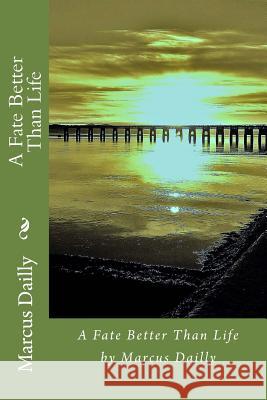 A Fate Better Than Life Marcus Dailly 9781493606580 Createspace