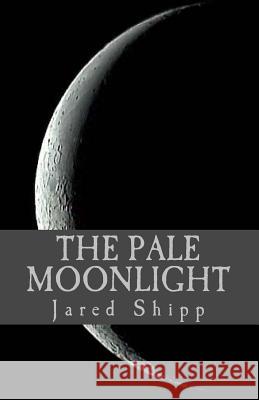 The Pale Moonlight Jared Shipp 9781493607211 Createspace