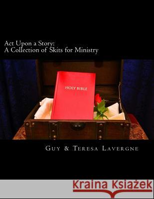 Act Upon a Story: A Collection of Skits for Ministry Lavergne, Guy &. Teresa 9781493608065 Createspace