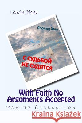 With Faith No Arguments Accepted: Poetry Collection Leonid Zhak 9781493610709 Createspace