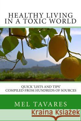 Healthy Living in a Toxic World: A Quick 'Lists and Tips' Reference Guide Tavares, Mel 9781493612505