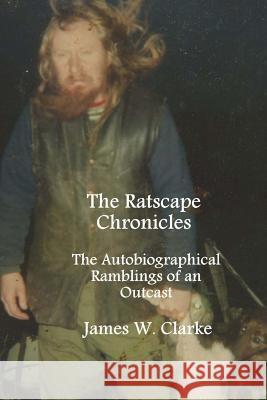 The Ratscape Chronicles - Revised Edition: The Autobiographical Ramblings of an Outcast James W. Clarke Jennifer Clarke 9781493614653 Createspace