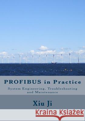 Profibus in Practice: System Engineering, Trouble-Shooting and Maintenance Xiu Ji 9781493614684 Createspace