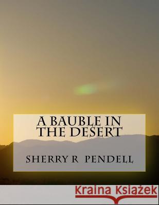 A Bauble in the Desert Sherry R. Pendell 9781493614745 Createspace Independent Publishing Platform