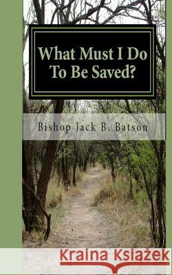 What Must I Do To Be Saved? Batson, Jack Bruce 9781493615193 Createspace