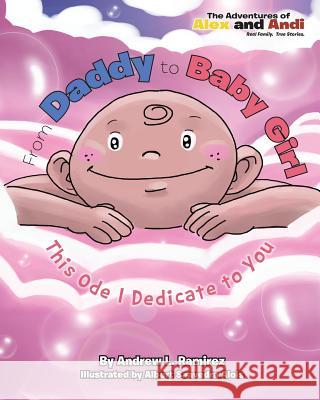 From Daddy to Baby Girl: This Ode I Dedicate to You Andrew L. Ramirez 9781493618361 Createspace