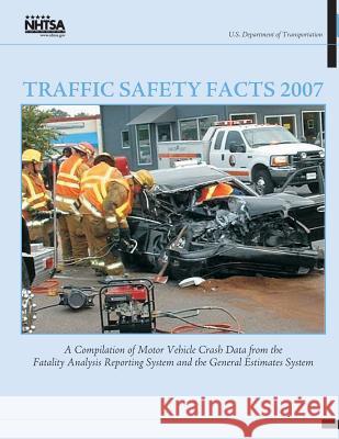 Traffic Safety Facts 2007: A Compilation of Motor Vehicle Crash Data from the Fatality Analysis Reporting System and the General Estimates System U. S. Department of Transportation       National Highway Traffic Safety Administ 9781493619528 Createspace