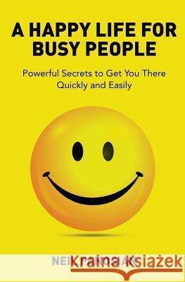 A Happy Life For Busy People: Powerful Secrets to Get You There Quickly and Easily Panosian, Neil 9781493620906