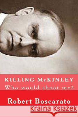 KILLING McKINLEY: Who would shoot me? Boscarato, Robert K. 9781493620913 Createspace