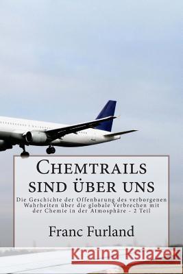 Chemtrails sind uber uns: Die Geschichte der Offenbarung des verborgenen Wahrheiten uber die globale Verbrechen mit der Chemie in der Atmosphare Furland, Franc 9781493622191 Createspace