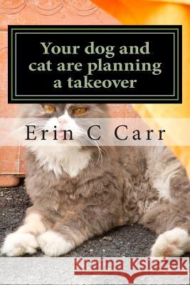 Your dog and cat are planning a takeover: rescuing yourself from your pets Carr, Erin C. 9781493622467 Createspace