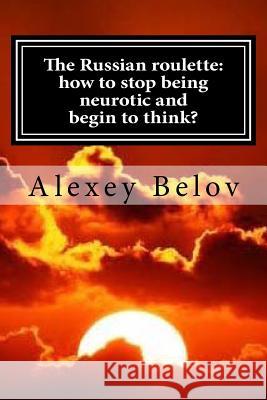 The Russian roulette: how to stop being neurotic and begin to think? Belov, Alexey 9781493623037