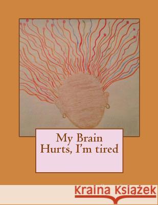 My Brain hurts, I'm tired Alexander, Dana Kay 9781493623358 Createspace