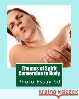 Themes of Spirit Conversion to Body: Photo Essay 50 Christopher Alan Byrne 9781493624584