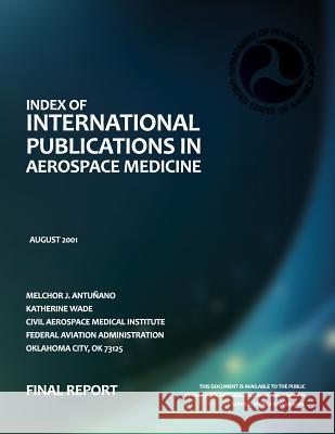 Index of International Publications in Aerospace Medicine: Final Report Melchor J. Antunano Katherine Wade Federal Aviation Administration 9781493625246 Createspace