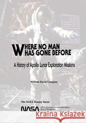 Where No Man Has Gone Before: A History of Apollo Lunar Exploration Missions National Aeronautics and Administration William David Compton 9781493625826