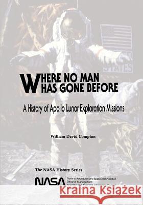 Where No Man Has Gone Before: A History of Apollo Lunar Exploration Missions National Aeronautics and Administration William David Compton 9781493625826 Createspace