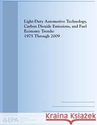 Light-Duty Automotive Technology, Carbon Dioxide Emissions, and Fuel Economy Trends: 1975 Through 2009 U. S. Environmental Protection Agency 9781493626557 Createspace