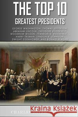 The Top 10 Greatest Presidents: George Washington, Thomas Jefferson, Abraham Lincoln, Theodore Roosevelt, Woodrow Wilson, Franklin D. Roosevelt, Harry Charles River Editors 9781493628087