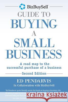 BizBuySell Guide To Buying A Small Business: A road map to the successful purchase of a business Pendarvis, Ed 9781493628575 Createspace