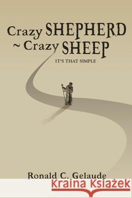 Crazy Shepherd Crazy Sheep: It's that simple Gelaude, Ronald C. 9781493628889