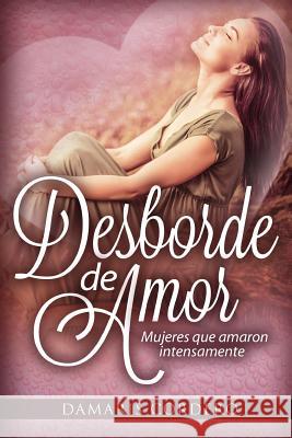 Desborde de amor: Mujeres que amaron intensamente Cordero, Damaris 9781493629435