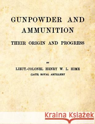 Gunpowder and Ammunition - Their Origin and Progress Henry W. L. Hime 9781493632923 Createspace