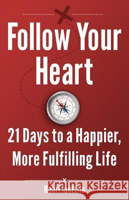 Follow Your Heart: 21 Days to a Happier, More Fulfilling Life Henri Junttila 9781493635917 Createspace