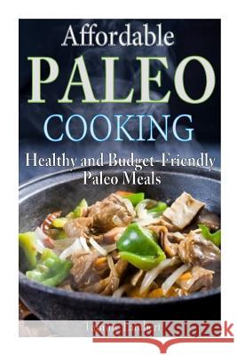 Affordable Paleo Cooking: Healthy and Budget-Friendly Paleo Meals Tammy Lambert 9781493637140 Createspace