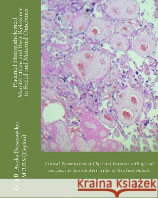 Placental Histopathological Manifestations and their Relevance to Foetal and Maternal Outcomes: Defining Intrauterine Growth Retardation and Maternal Dissanayake Mbbs, S. B. Asoka 9781493637584 Createspace