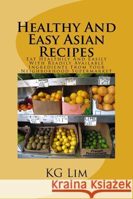 Healthy And Easy Asian Recipes: Eat Healthily And Easily Lim, K. G. 9781493640539 Createspace