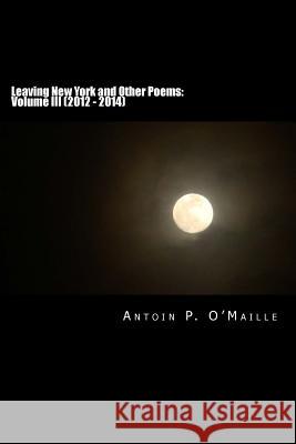 Poetry Collection Volume III: Leaving New York Antoin P. O 9781493641291 Createspace