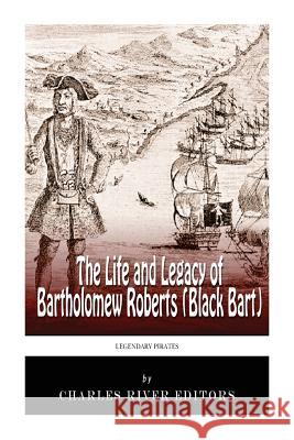 Legendary Pirates: The Life and Legacy of Bartholomew Roberts (Black Bart) Charles River Editors 9781493643653 Createspace Independent Publishing Platform