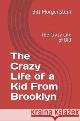 The Crazy Life of a Kid From Brooklyn: The Crazy Life of Bill Bill Morgenstein 9781493647378