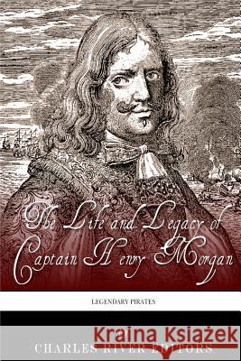 Legendary Pirates: The Life and Legacy of Captain Henry Morgan Charles River Editors 9781493648450 Createspace Independent Publishing Platform