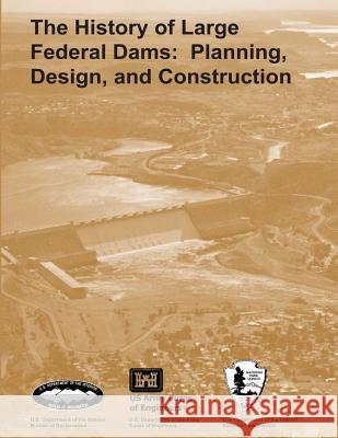 The History of Large Federal Dams: Planning, Design, and Construction U. S. Department Burea National Park Service David P. Billington 9781493649044 Createspace